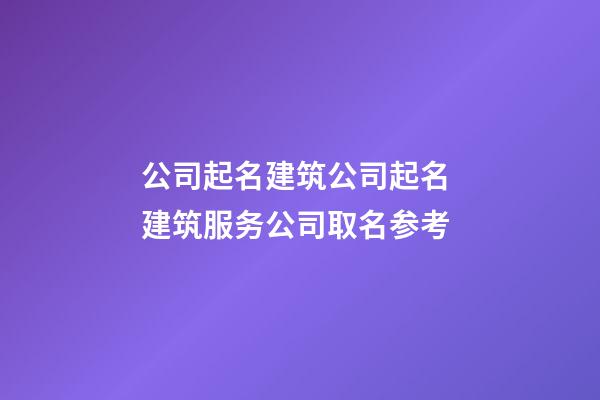 公司起名建筑公司起名 建筑服务公司取名参考-第1张-公司起名-玄机派